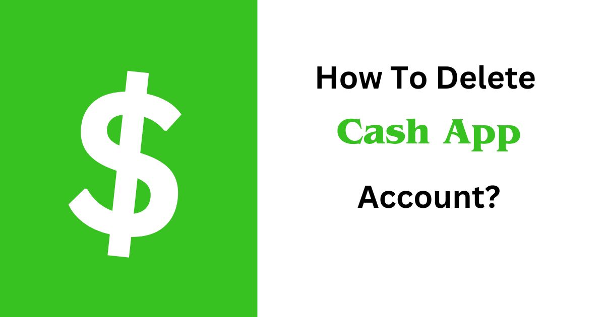 How To Delete Cash App Account? [An In-Depth Guide]