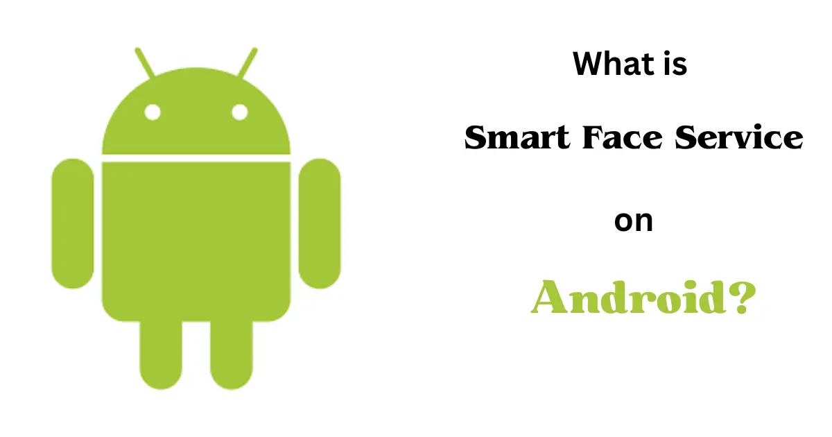 What is Smart Face Service on Android? 