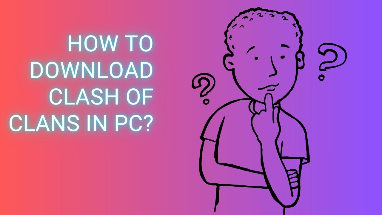 How to Download Clash of Clans on PC?. A Step By Step Guide 